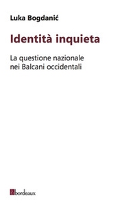 Identità inquieta. La questione nazionale nei Balcani occidentali - Librerie.coop