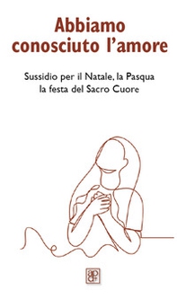 Abbiamo conosciuto l'amore. Sussidio per il Natale, la Pasqua, la festa del Sacro Cuore - Librerie.coop