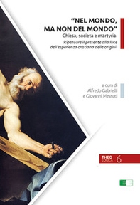 «Nel mondo, ma non del mondo». Chiesa, società e martyria. Ripensare il presente alla luce dell'esperienza cristiana delle origini - Librerie.coop