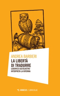 La libertà di tradurre. Lodovico Castelvetro interpreta la Riforma - Librerie.coop La libertà di tradurre. Lodovico Castelvetro interpreta la Riforma - Librerie.coop