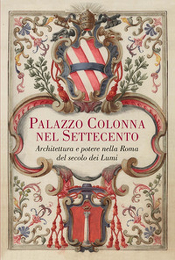 Palazzo Colonna nel Settecento. Architettura e potere nella Roma del secolo dei Lumi - Librerie.coop Palazzo Colonna nel Settecento. Architettura e potere nella Roma del secolo dei Lumi - Librerie.coop