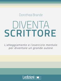 Diventa scrittore. L'atteggiamento e l'esercizio mentale per diventare un grande autore - Librerie.coop
