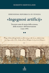 «Ingegnosi artificij». Serenissima Repubblica di Venezia. Trecento anni di storia della scienza, della tecnica e dell'innovazione (1474-1788) - Vol. 2 - Librerie.coop