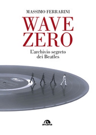 Wave Zero. L'archivio segreto dei Beatles - Librerie.coop