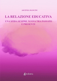 La relazione educativa. Una sfida sempre nuova tra passato e presente - Librerie.coop