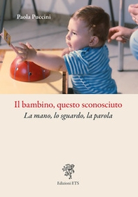 Il bambino, questo sconosciuto. La mano, lo sguardo, la parola - Librerie.coop