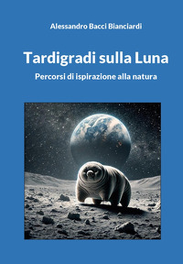 Tardigradi sulla Luna. Percorsi di ispirazione alla natura - Librerie.coop