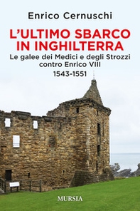 L'ultimo sbarco in Inghilterra. Le galee dei Medici e degli Strozzi contro Enrico VIII 1543-1551 - Librerie.coop