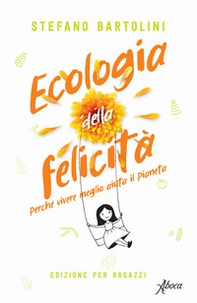 Ecologia della felicità. Perché vivere meglio aiuta il pianeta. Ediz. per ragazzi - Librerie.coop