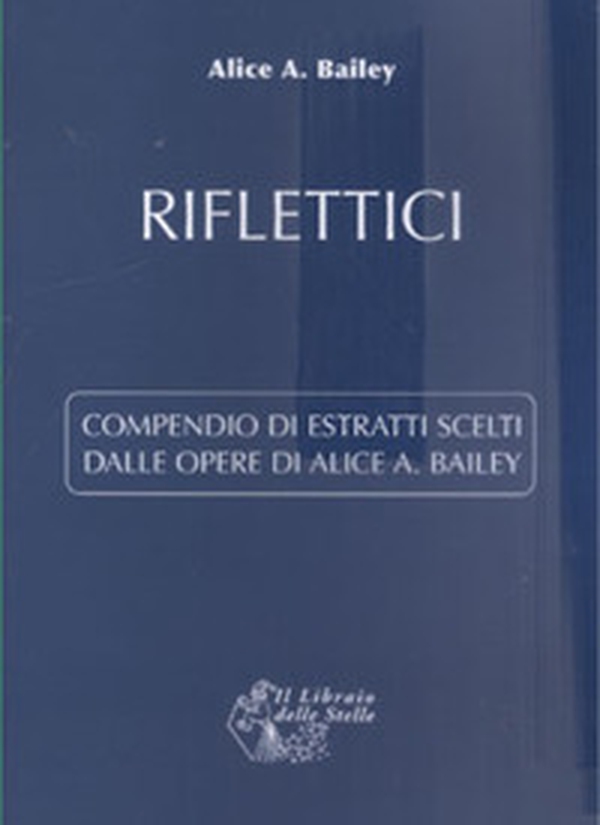 Riflettici. Compendio di estratti scelti dalle opere di Alice Bailey - Librerie.coop