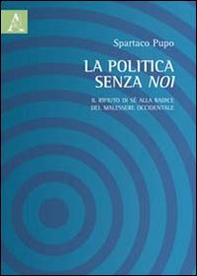 La politica senza noi. Il rifiuto di sè alla radice del malessere occidentale - Librerie.coop