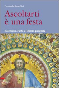 Ascoltarti è una festa. Solennità, feste e triduo pasquale - Librerie.coop