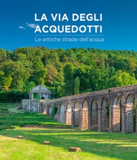 La via degli acquedotti. Le antiche strade dell'acqua - Librerie.coop La via degli acquedotti. Le antiche strade dell'acqua - Librerie.coop