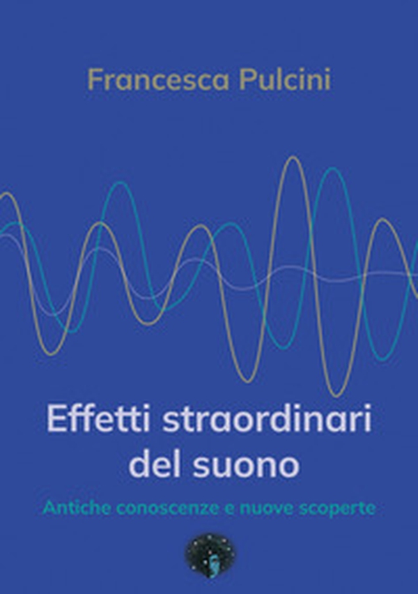Effetti straordinari del suono. Antiche conoscenze e nuove scoperte - Librerie.coop Effetti straordinari del suono. Antiche conoscenze e nuove scoperte - Librerie.coop