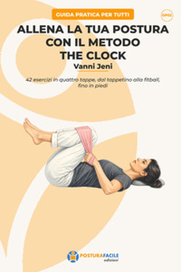 Allena la tua postura con il metodo The Clock. 42 esercizi in quattro tappe, dal tappetino alla fitball, fino in piedi - Librerie.coop