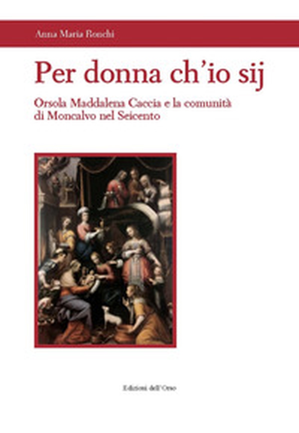Per donna ch'io sij. Orsola Maddalena Caccia e la comunità di Moncalvo nel Seicento - Librerie.coop Per donna ch'io sij. Orsola Maddalena Caccia e la comunità di Moncalvo nel Seicento - Librerie.coop
