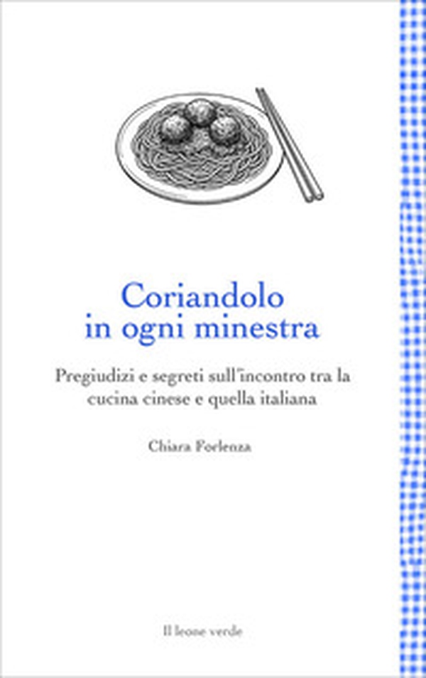 Coriandolo in ogni minestra. Pregiudizi e segreti sull'incontro tra la cucina cinese e quella italiana - Librerie.coop