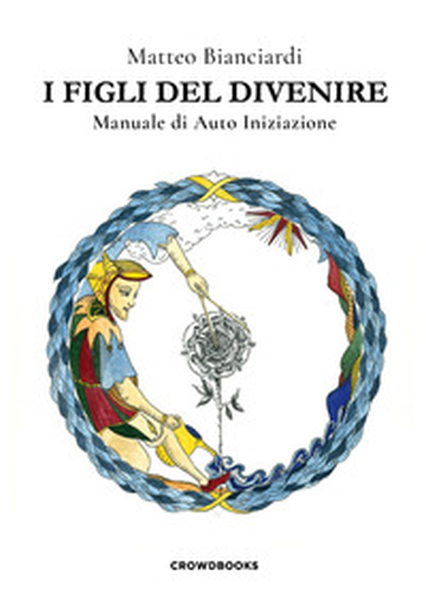 I figli del divenire. Manuale di auto iniziazione - Librerie.coop I figli del divenire. Manuale di auto iniziazione - Librerie.coop