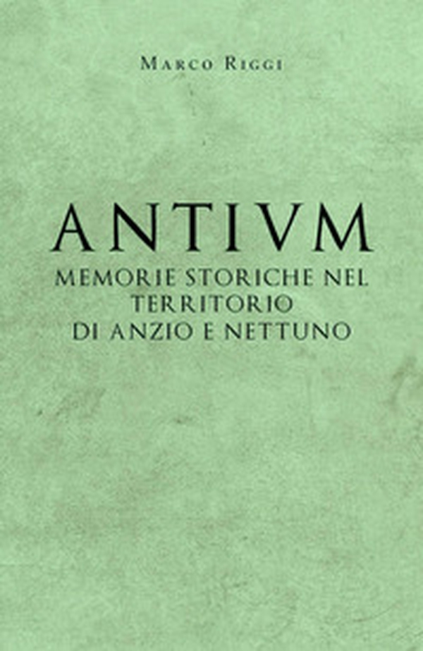 Antium: memorie storiche nel territorio di Anzio e Nettuno - Librerie.coop Antium: memorie storiche nel territorio di Anzio e Nettuno - Librerie.coop