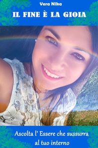Il fine è la gioia. Ascolta l'essere che sussurra al tuo interno - Librerie.coop