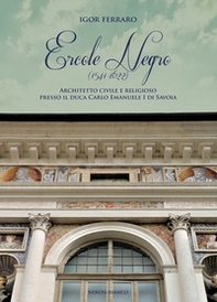 Ercole Negro (1541-1622). Architetto civile e religioso presso il duca Carlo Emanuele I di Savoia - Librerie.coop