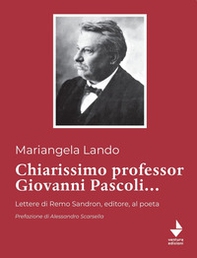Chiarissimo Professor Giovanni Pascoli.... Lettere di Remo Sandron, editore, al poeta - Librerie.coop