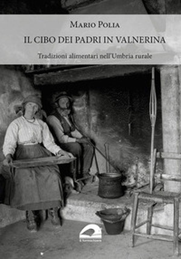 Il cibo dei padri in Valnerina. Tradizioni alimentari nell'Umbria rurale - Librerie.coop Il cibo dei padri in Valnerina. Tradizioni alimentari nell'Umbria rurale - Librerie.coop