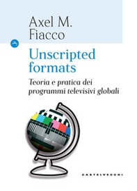 Unscripted formats. Teoria e pratica dei programmi televisivi globali - Librerie.coop