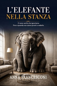 L'elefante nella stanza. Ci sono verità che ignoriamo. Fino a quando non siamo pronti a vederle - Librerie.coop