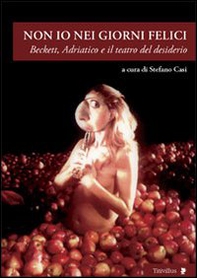 Non io nei giorni felici. Beckett, Adriatico e il teatro del desiderio - Librerie.coop