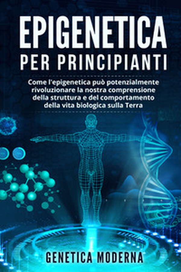 Epigenetica per principianti. Come l'epigenetica può potenzialmente rivoluzionare la nostra comprensione della struttura e del comportamento della vita biologica sulla Terra. Genetica moderna - Librerie.coop Epigenetica per principianti. Come l'epigenetica può potenzialmente rivoluzionare la nostra comprensione della struttura e del comportamento della vita biologica sulla Terra. Genetica moderna - Librerie.coop