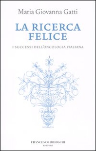 La ricerca felice. I successi dell'oncologia italiana - Librerie.coop