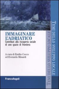 Immaginare l'Adriatco. Contributi alla riscoperta sociale di uno spazio di frontiera - Librerie.coop