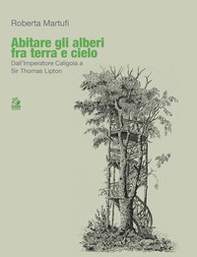 Abitare gli alberi fra terra e cielo. Dall'Imperatore Caligola a Sir Thomas Lipton - Librerie.coop