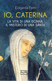 Io, Caterina. La vita di una donna, il mistero di una santa - Librerie.coop