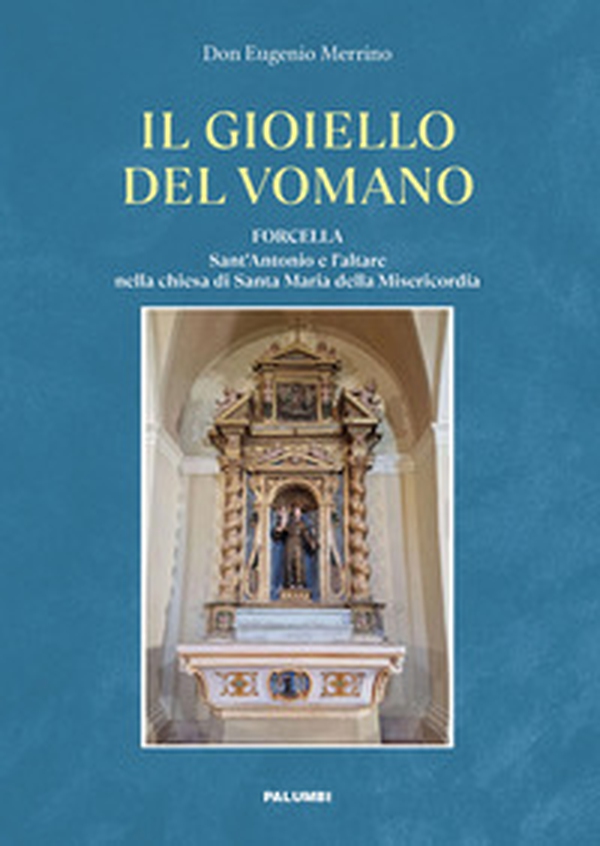 Il gioiello del Vomano. Forcella. Sant'Antonio e l'altare nella chiesa di Santa Maria della Misericordia - Librerie.coop
