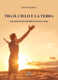 Tra il cielo e la terra. I preziosi tesori custoditi nel nostro corpo - Librerie.coop