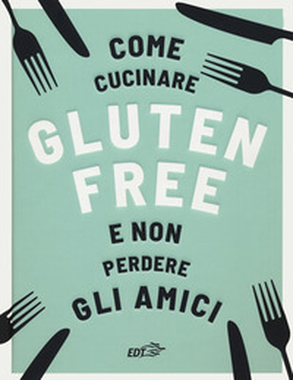 Come cucinare gluten free e non perdere gli amici - Librerie.coop Come cucinare gluten free e non perdere gli amici - Librerie.coop
