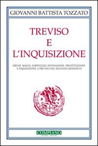 Treviso e l'Inquisizione. Eresie, magia, sortilegio, divinazione, prostituzione e inquisizione a Treviso nel secondo Medioevo - Librerie.coop