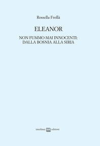 Eleanor. Non fummo mai innocenti: dalla Bosnia alla Siria - Librerie.coop