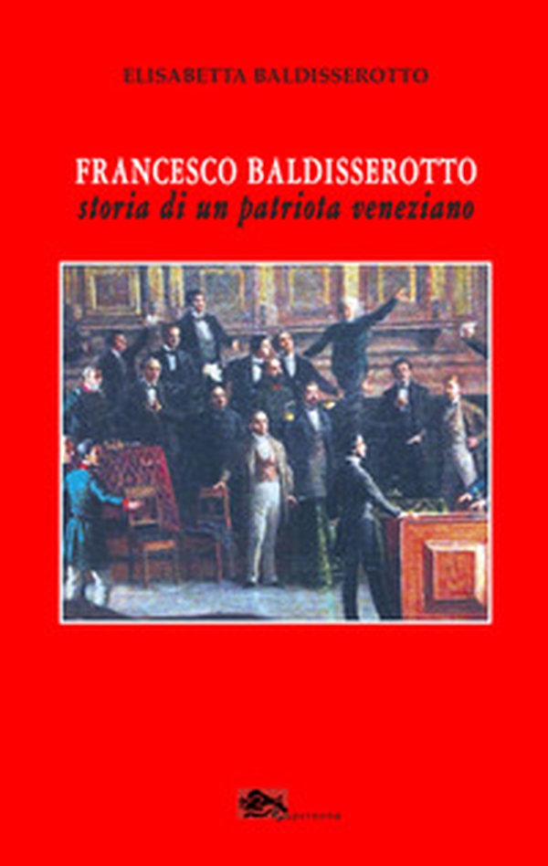 Francesco Baldisserotto. Storia di un patriota veneziano - Librerie.coop Francesco Baldisserotto. Storia di un patriota veneziano - Librerie.coop