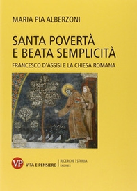 Santa povertà e beata semplicità. Francesco d'Assisi e la Chiesa romana - Librerie.coop Santa povertà e beata semplicità. Francesco d'Assisi e la Chiesa romana - Librerie.coop
