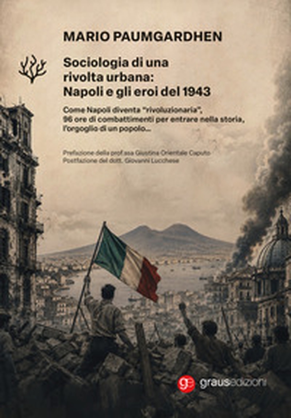 Sociologia di una rivolta urbana: Napoli e gli eroi del 1943. Come Napoli diventa «rivoluzionaria», 96 ore di combattimenti per entrare nella storia, l'orgoglio di un popolo... - Librerie.coop