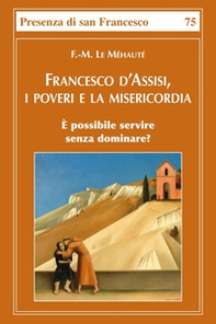 Francesco d'Assisi, i poveri e la misericordia. È possibile servire senza dominare? - Librerie.coop Francesco d'Assisi, i poveri e la misericordia. È possibile servire senza dominare? - Librerie.coop