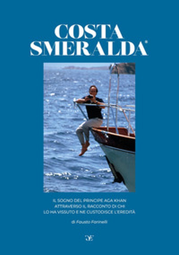 Costa Smeralda, il sogno del principe Aga Khan attraverso il racconto di chi lo ha vissuto e ne custodisce l'eredità - Librerie.coop