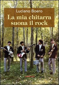 La mia chitarra suona il rock. Un viaggio con il pensiero da Alba alla «swinging» London degli anni '60 - Librerie.coop