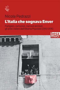 L'Italia che sognava Enver. Partigiani, comunisti, marxisti-leninisti: gli amici italiani dell'Albania Popolare (1943-1976) - Librerie.coop