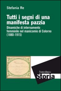 Tutti i segni di una manifesta pazzia. Dinamiche di internamento femminile al manicomio di Colorno (1880-1915) - Librerie.coop