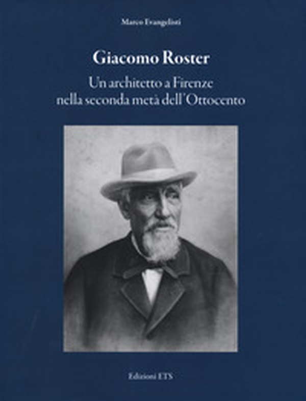 Giacomo Roster. Un architetto a Firenze nella seconda metà dell'Ottocento - Librerie.coop Giacomo Roster. Un architetto a Firenze nella seconda metà dell'Ottocento - Librerie.coop