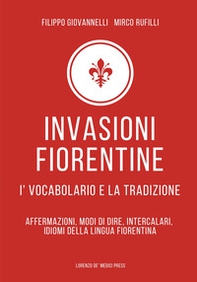 Invasioni fiorentine. I' vocabolario e la tradizione. Affermazioni, modi di dire, intercalari, idiomi della lingua fiorentina - Librerie.coop
